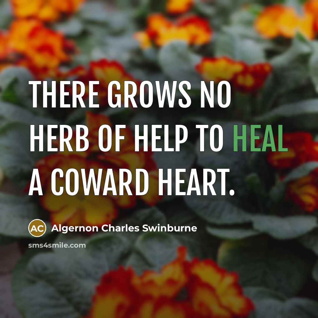 “There grows No herb of help to heal a coward…” quote by Algernon Charles Swinburne