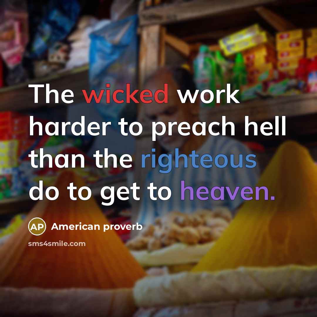 “The wicked work harder to preach hell than the righteous do to get to heaven.” quote by American Proverb
