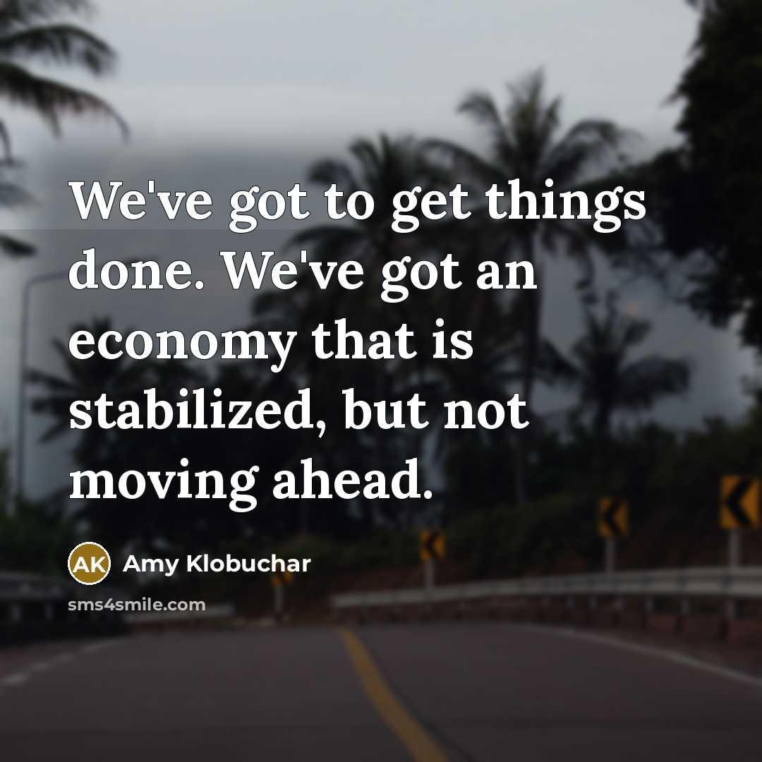 “We've got to get things done. We've got an economy…” quote by Amy Klobuchar