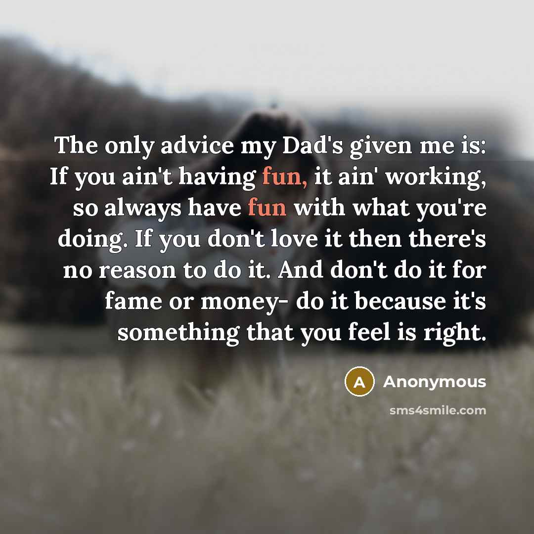 “The only advice my Dad's given me is: If you…” quote by Anonymous