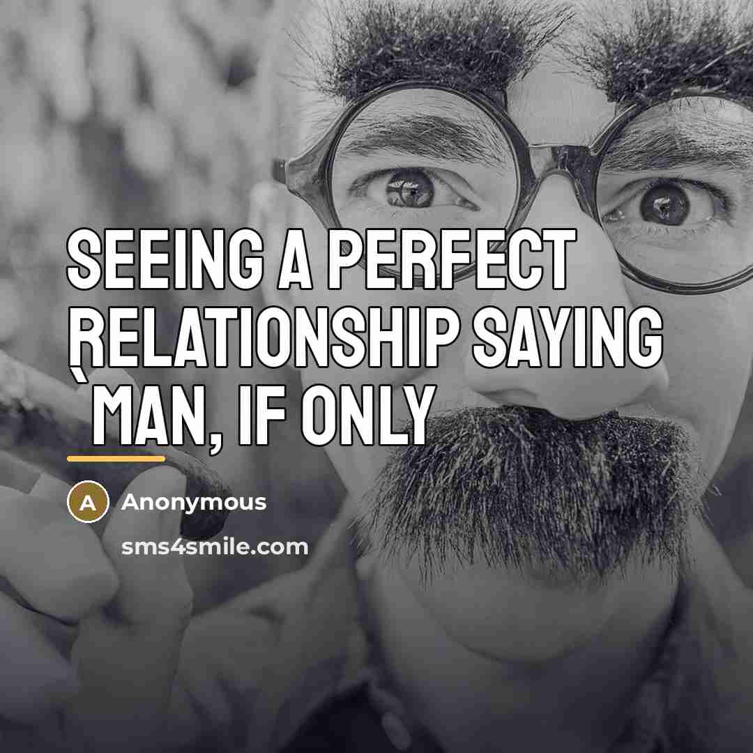 “Seeing a perfect relationship saying `Man, if only…” quote by Anonymous