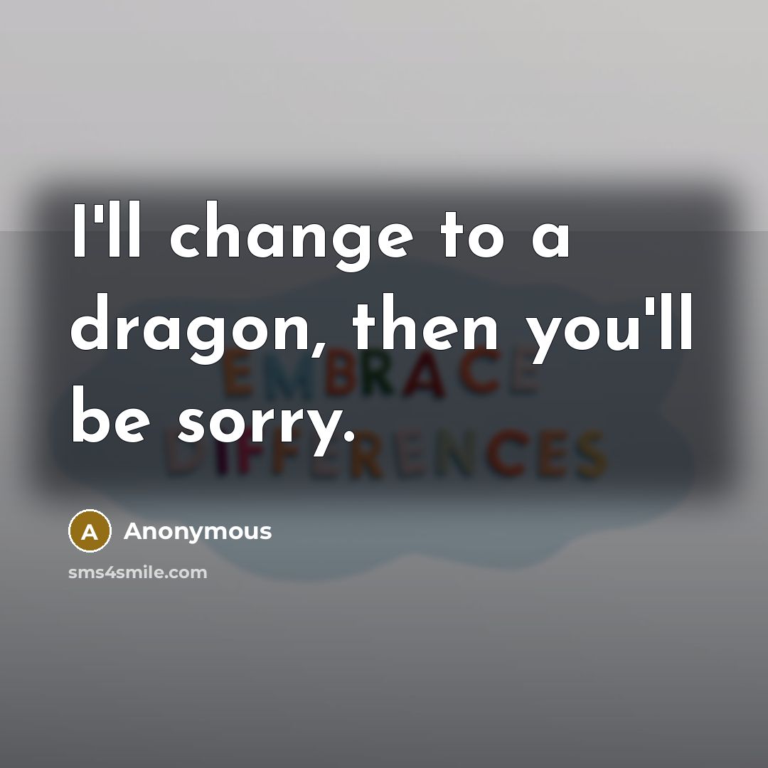 “I'll change to a dragon, then you'll be sorry.…” quote by Anonymous