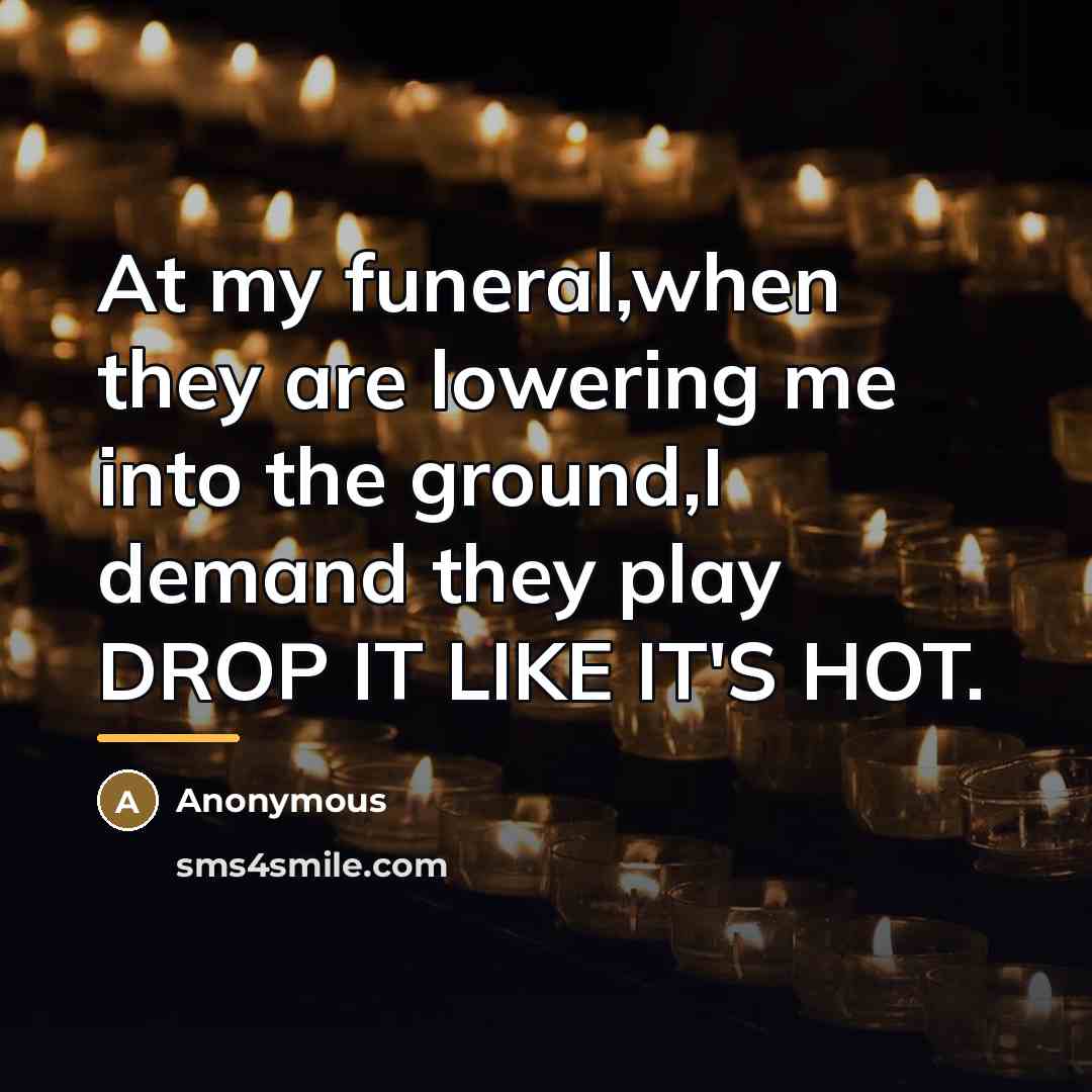 “At my funeral,when they are lowering me into the ground,I…” quote by Anonymous