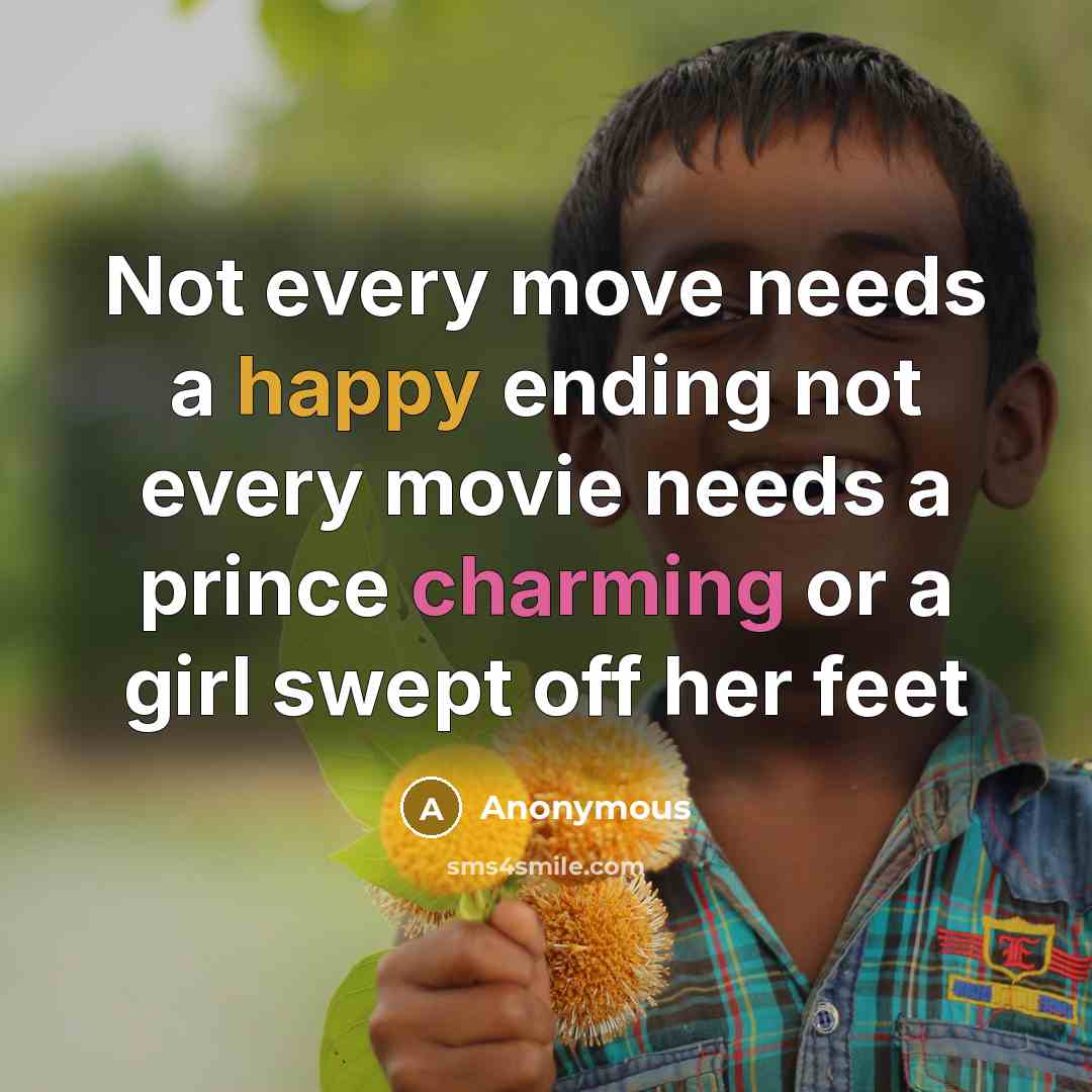 “Not every move needs a happy ending not every movie needs a prince charming or a girl swept off her feet” quote by Anonymous