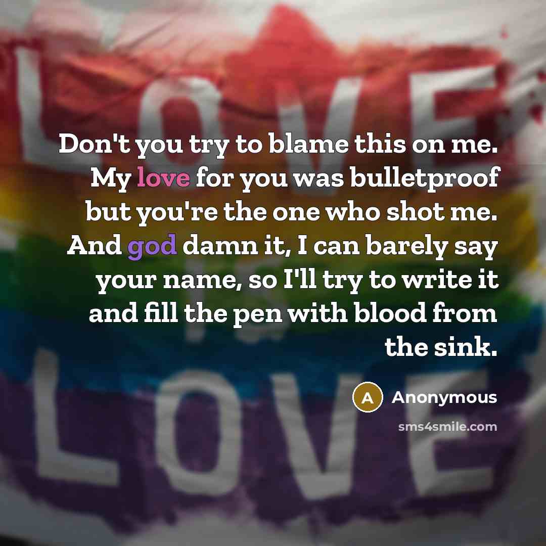 “Don't you try to blame this on me. My love…” quote by Anonymous