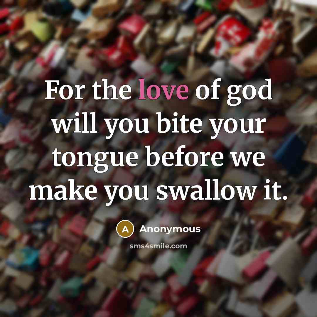“For the love of god will you bite your tongue…” quote by Anonymous