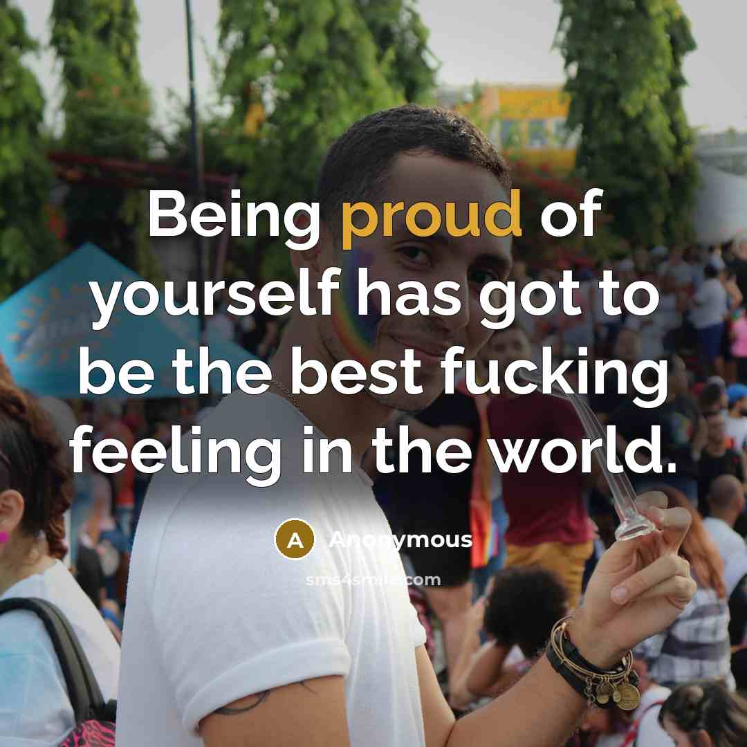 “Being proud of yourself has got to be the best…” quote by Anonymous