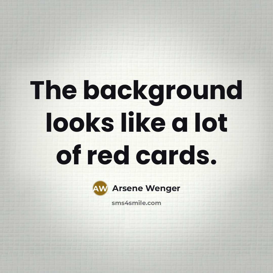 “The background looks like a lot of red cards.…” quote by Arsene Wenger