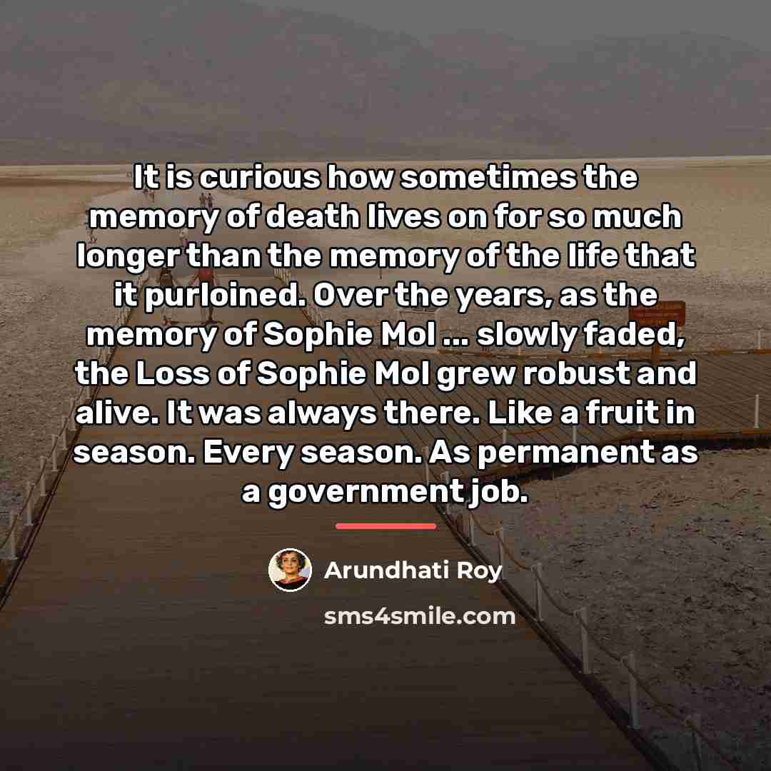 “It is curious how sometimes the memory of death lives…” quote by Arundhati Roy