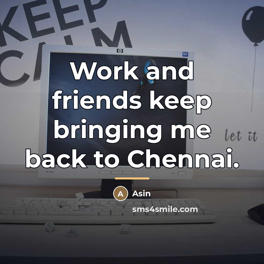 “Work and friends keep bringing me back to Chennai.…” quote by Asin