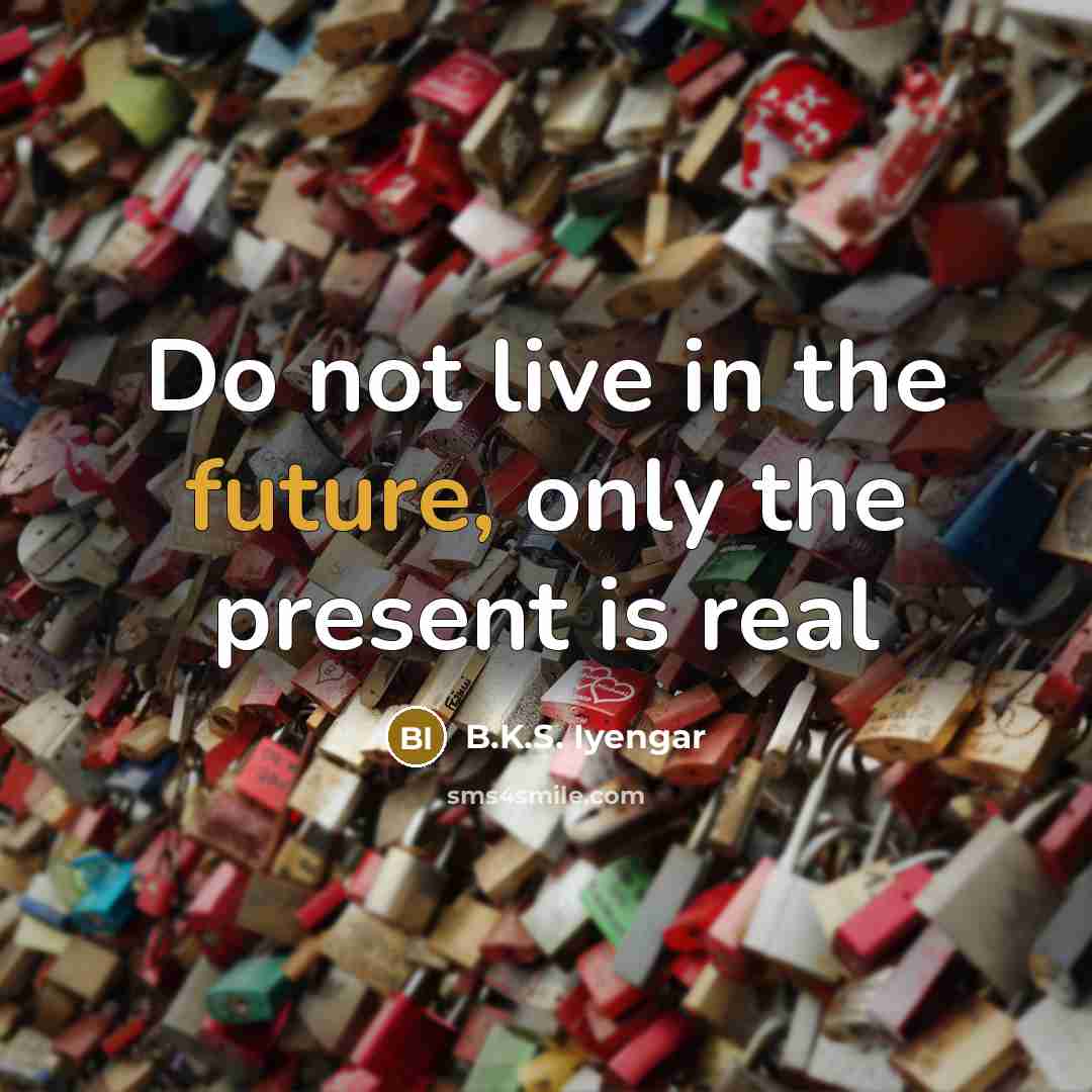 “Do not live in the future, only the present is…” quote by B.K.S. Iyengar