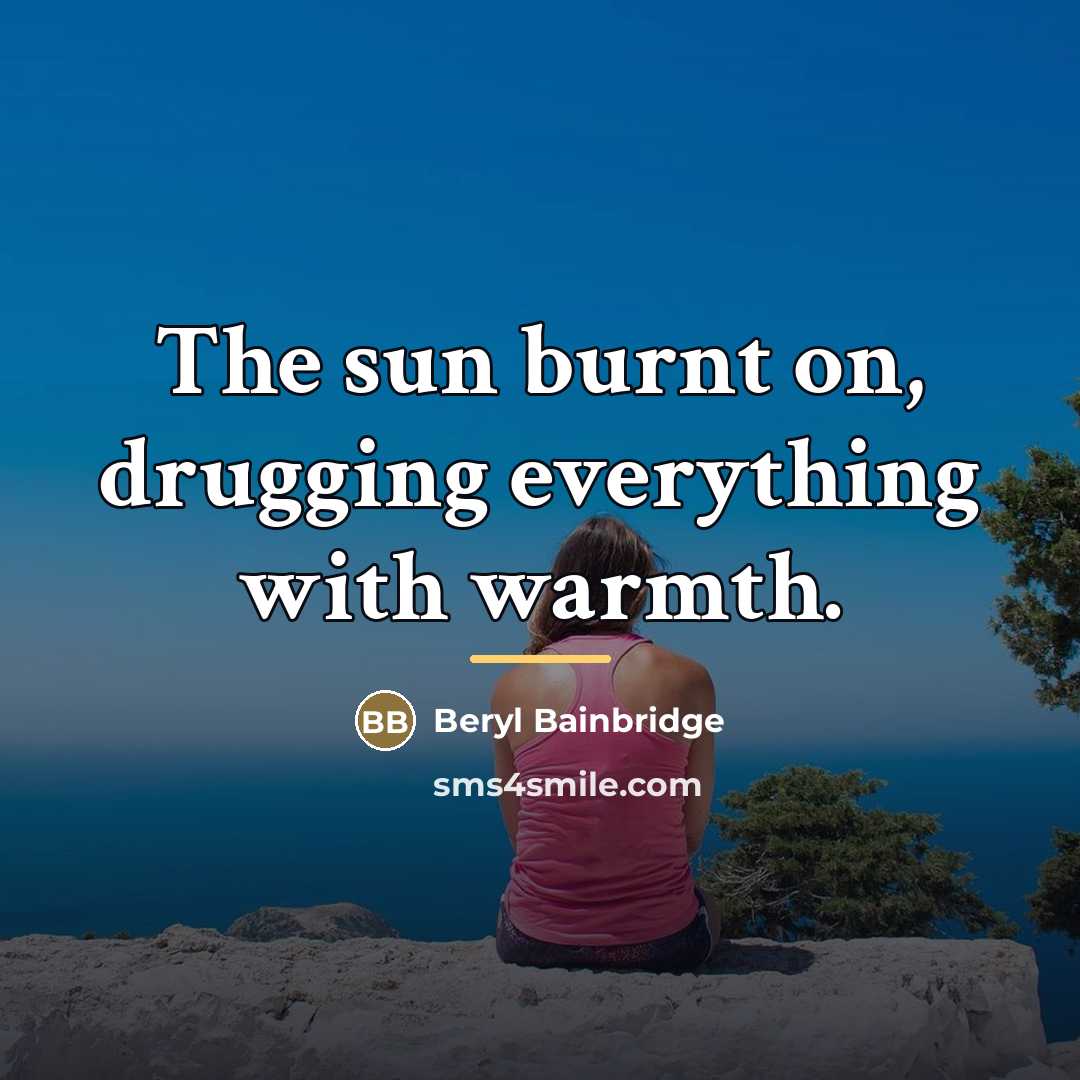 “The sun burnt on, drugging everything with warmth.…” quote by Beryl Bainbridge