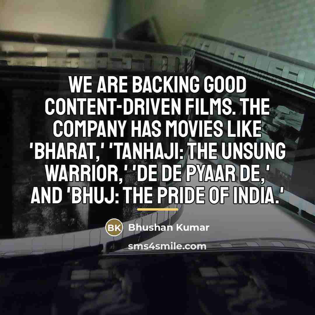 “We are backing good content-driven films. The company has movies…” quote by Bhushan Kumar