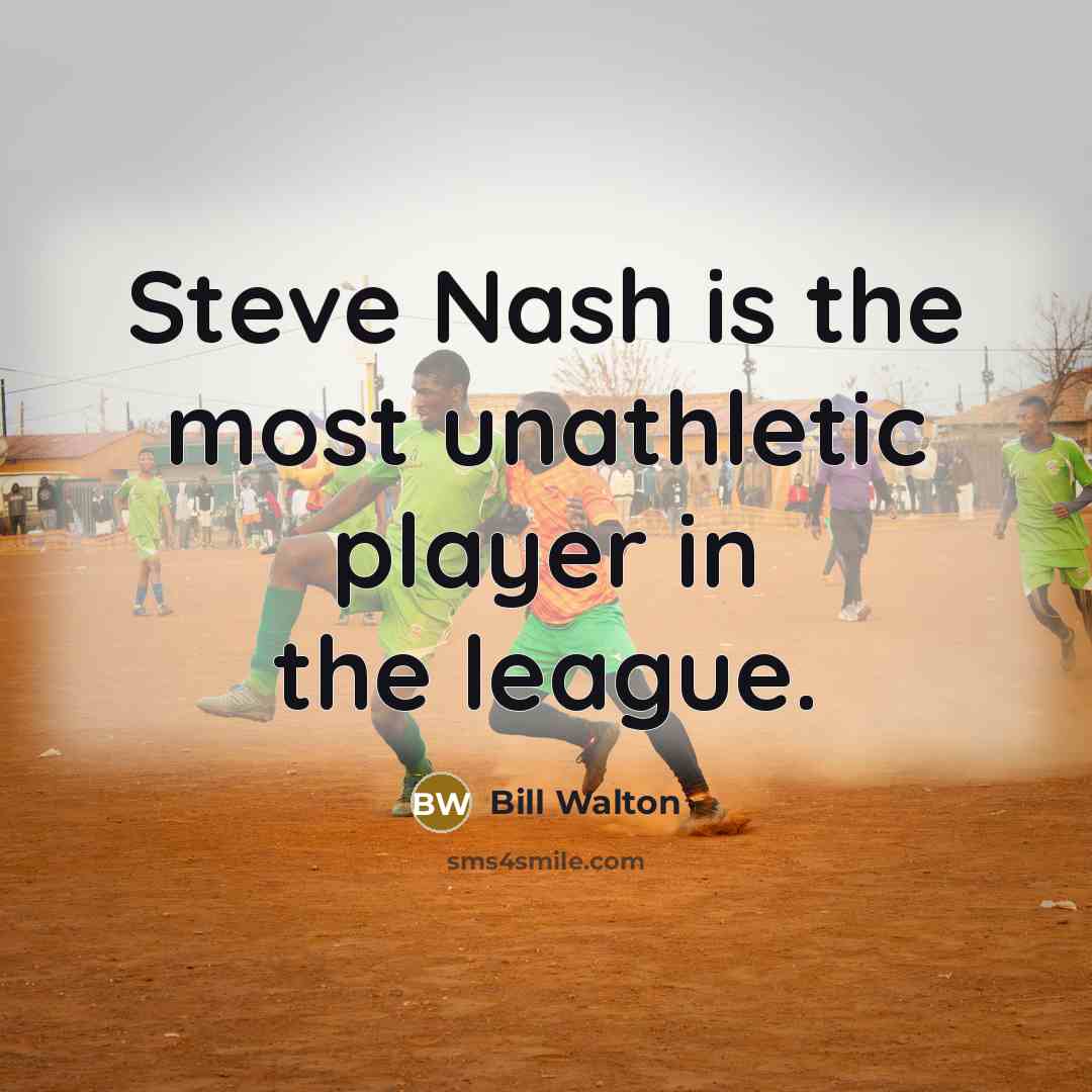 “Steve Nash is the most unathletic player in the league.…” quote by Bill Walton