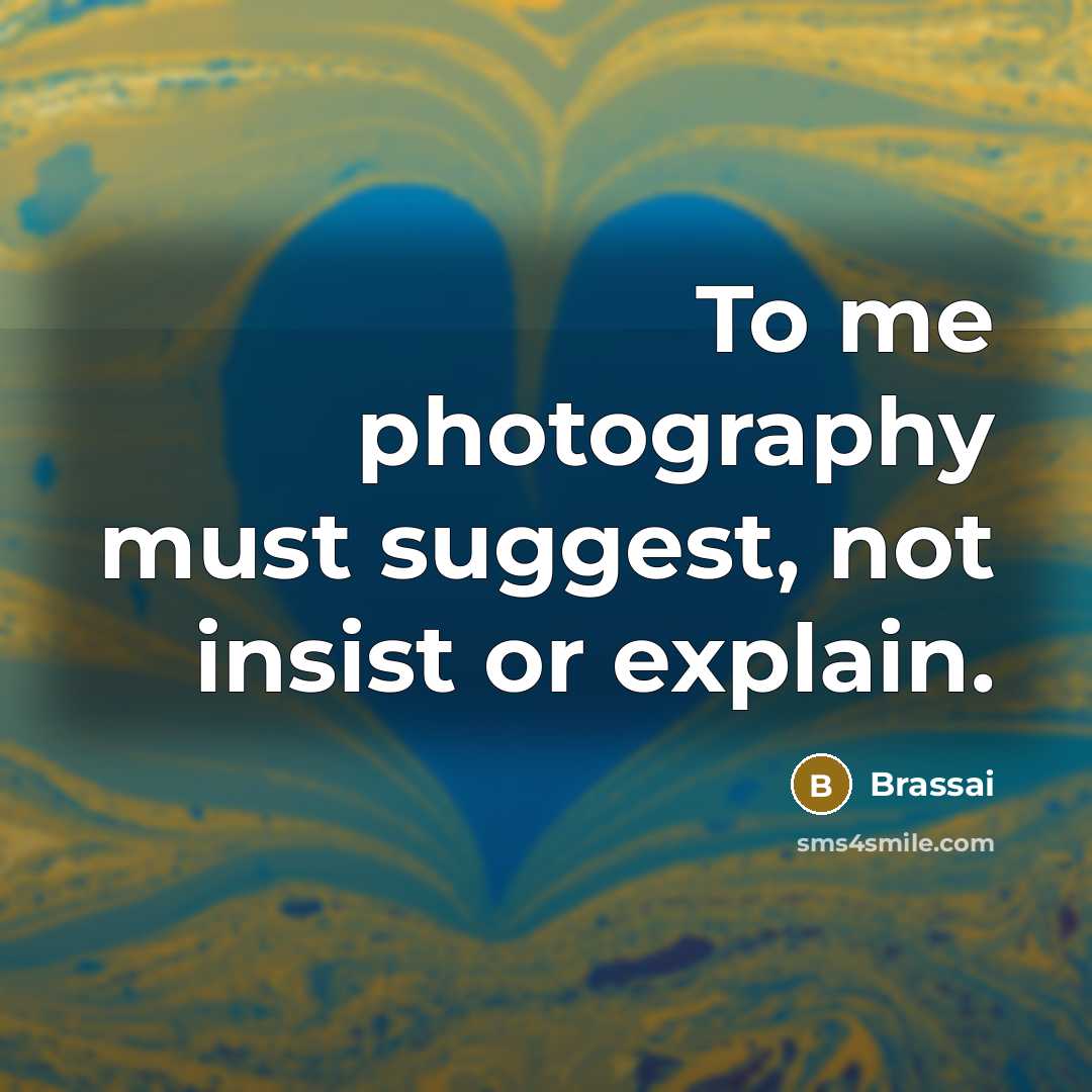 “To me photography must suggest, not insist or explain.…” quote by Brassai