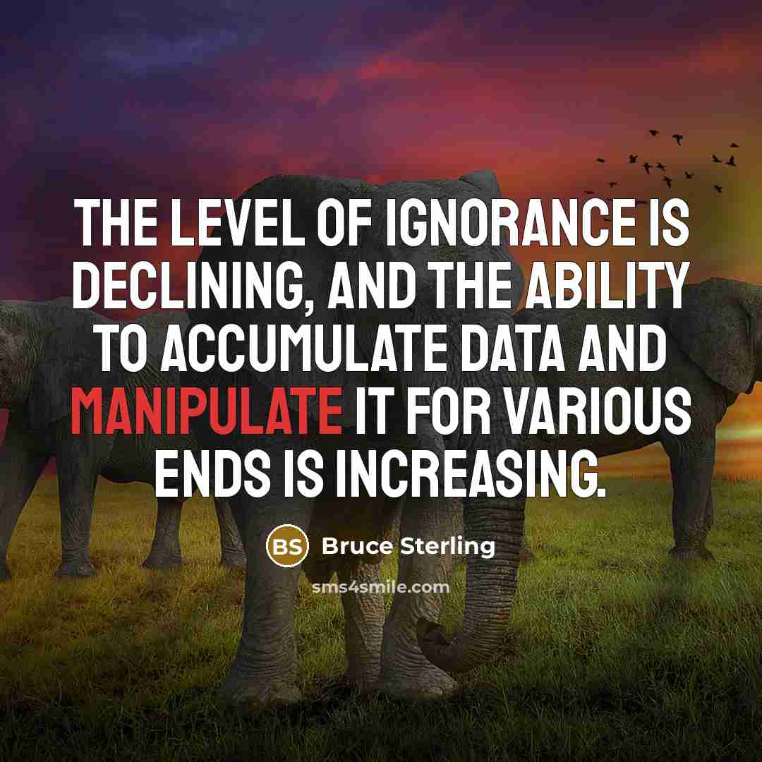 “The level of ignorance is declining, and the ability to…” quote by Bruce Sterling