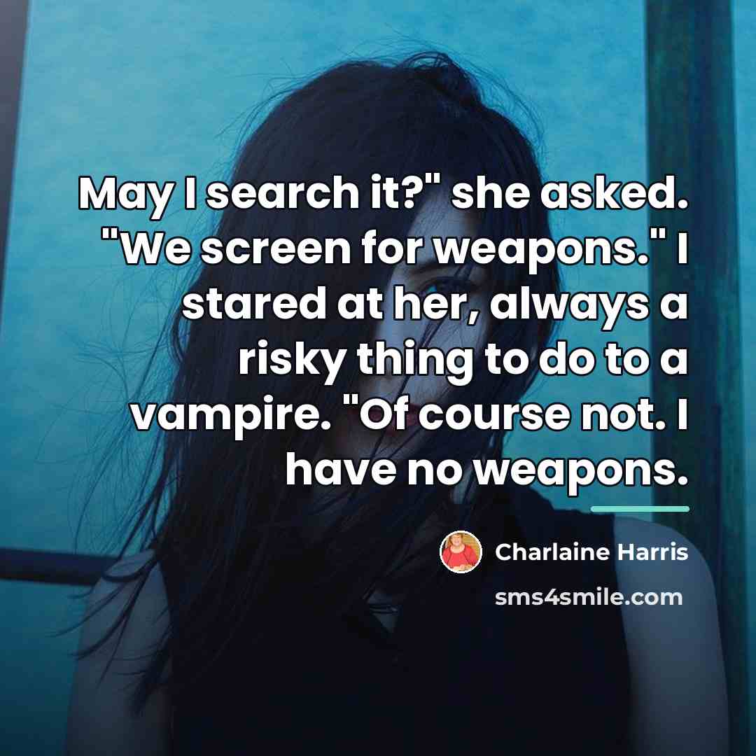 “May I search it?" she asked. "We screen for weapons."…” quote by Charlaine Harris