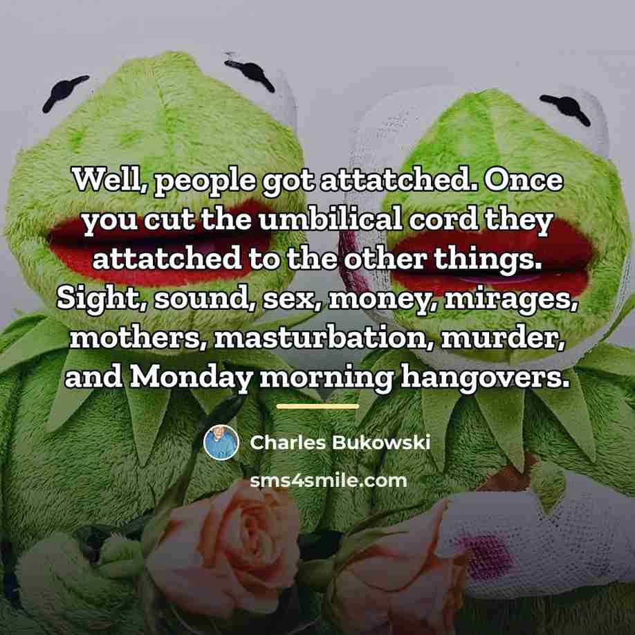“Well, people got attatched. Once you cut the umbilical cord…” quote by Charles Bukowski