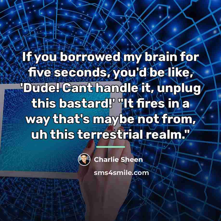 “If you borrowed my brain for five seconds, you'd be…” quote by Charlie Sheen