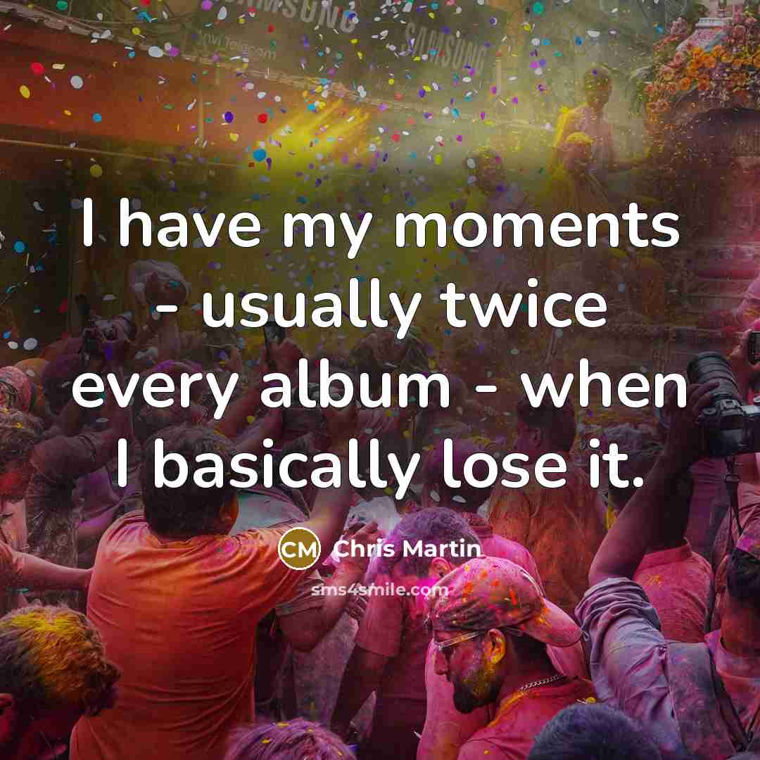 “I have my moments - usually twice every album -…” quote by Chris Martin