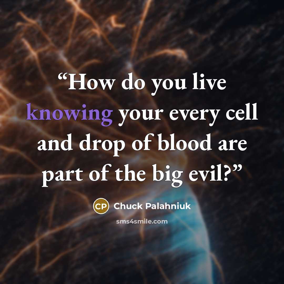 “How do you live knowing your every cell and drop of blood are part of the big evil?” quote by Chuck Palahniuk