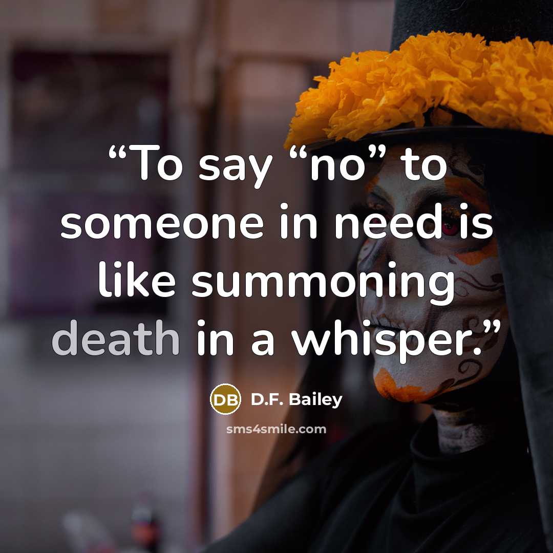 “To say “no” to someone in need is like summoning death in a whisper.” quote by D.F. Bailey
