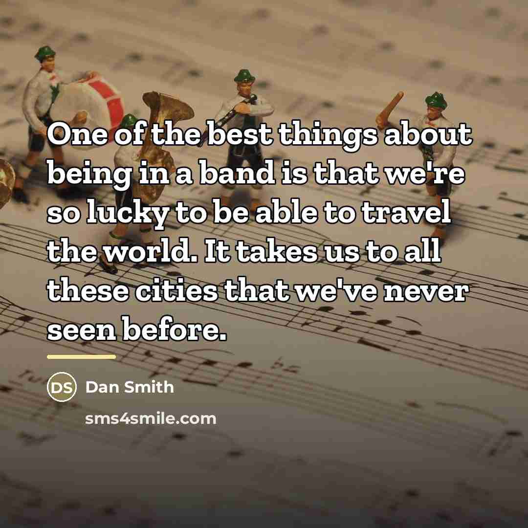 “One of the best things about being in a band…” quote by Dan Smith