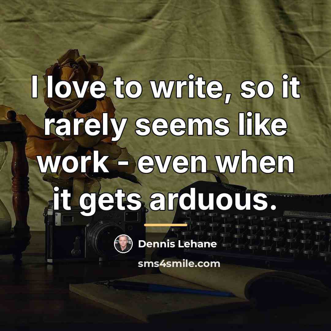 “I love to write, so it rarely seems like work…” quote by Dennis Lehane