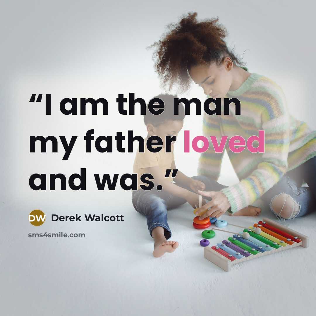 “I am the man my father loved and was.” quote by Derek Walcott