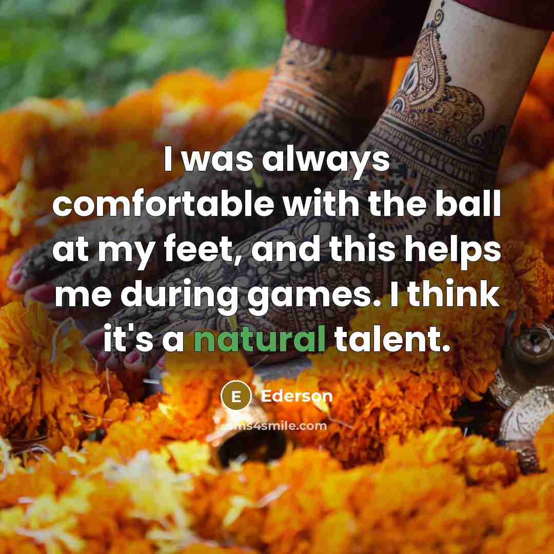 “I was always comfortable with the ball at my feet,…” quote by Ederson