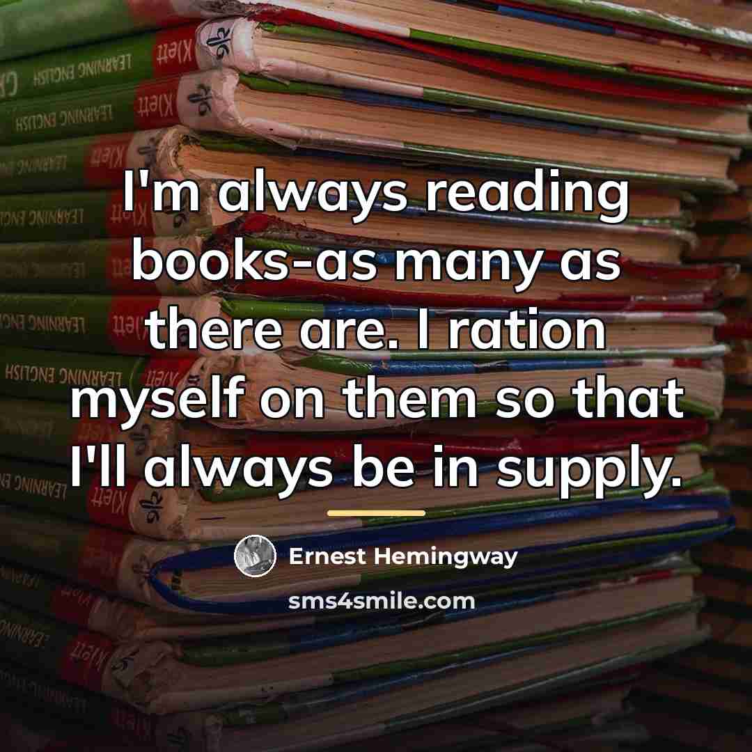“I'm always reading books-as many as there are. I ration…” quote by Ernest Hemingway