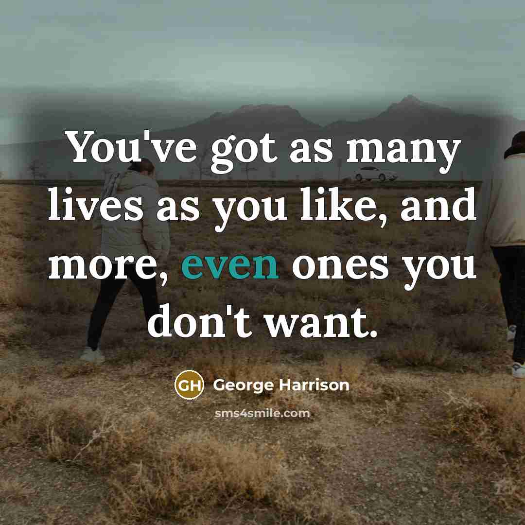 “You've got as many lives as you like, and more,…” quote by George Harrison