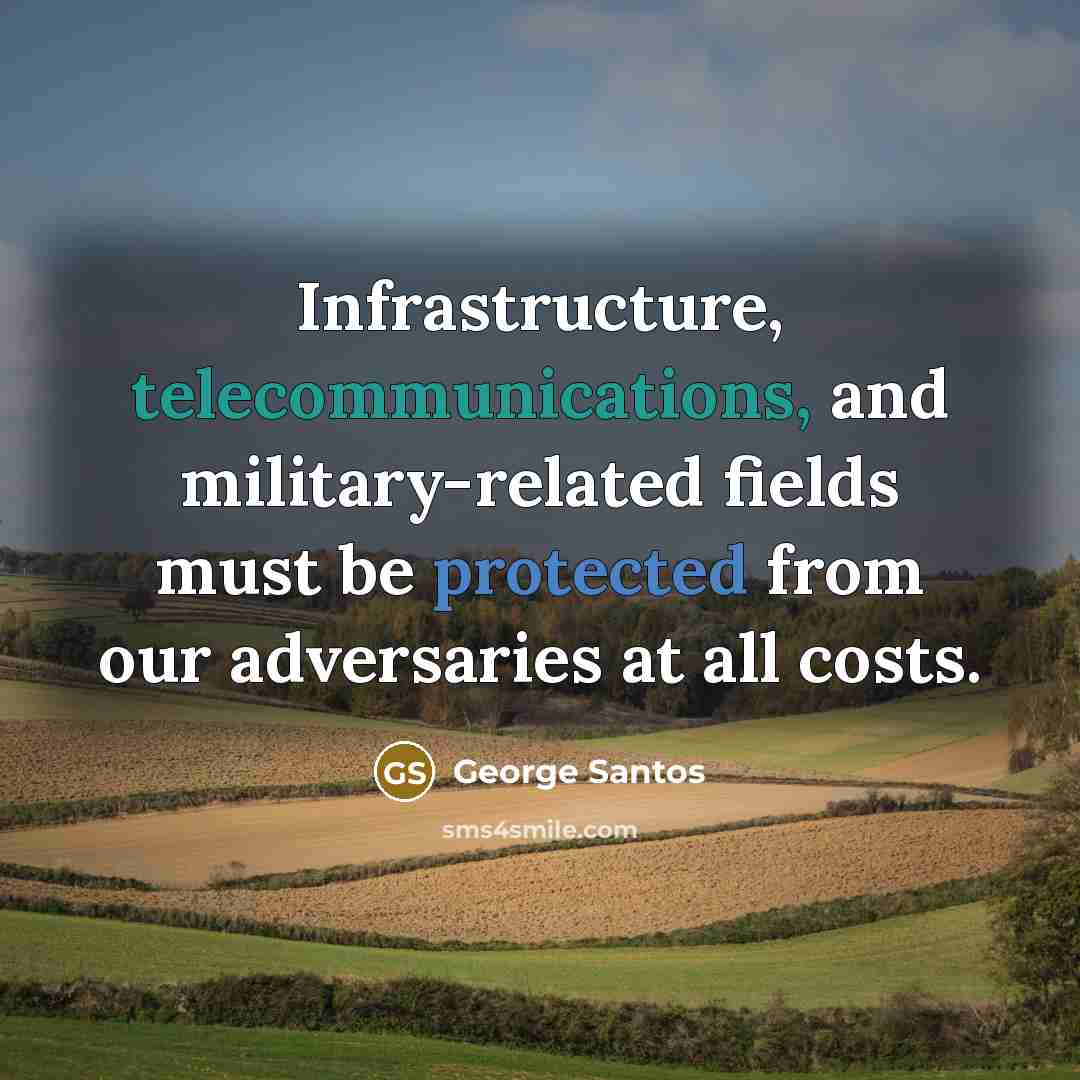“Infrastructure, telecommunications, and military-related fields must be protected from our adversaries at all costs.” quote by George Santos