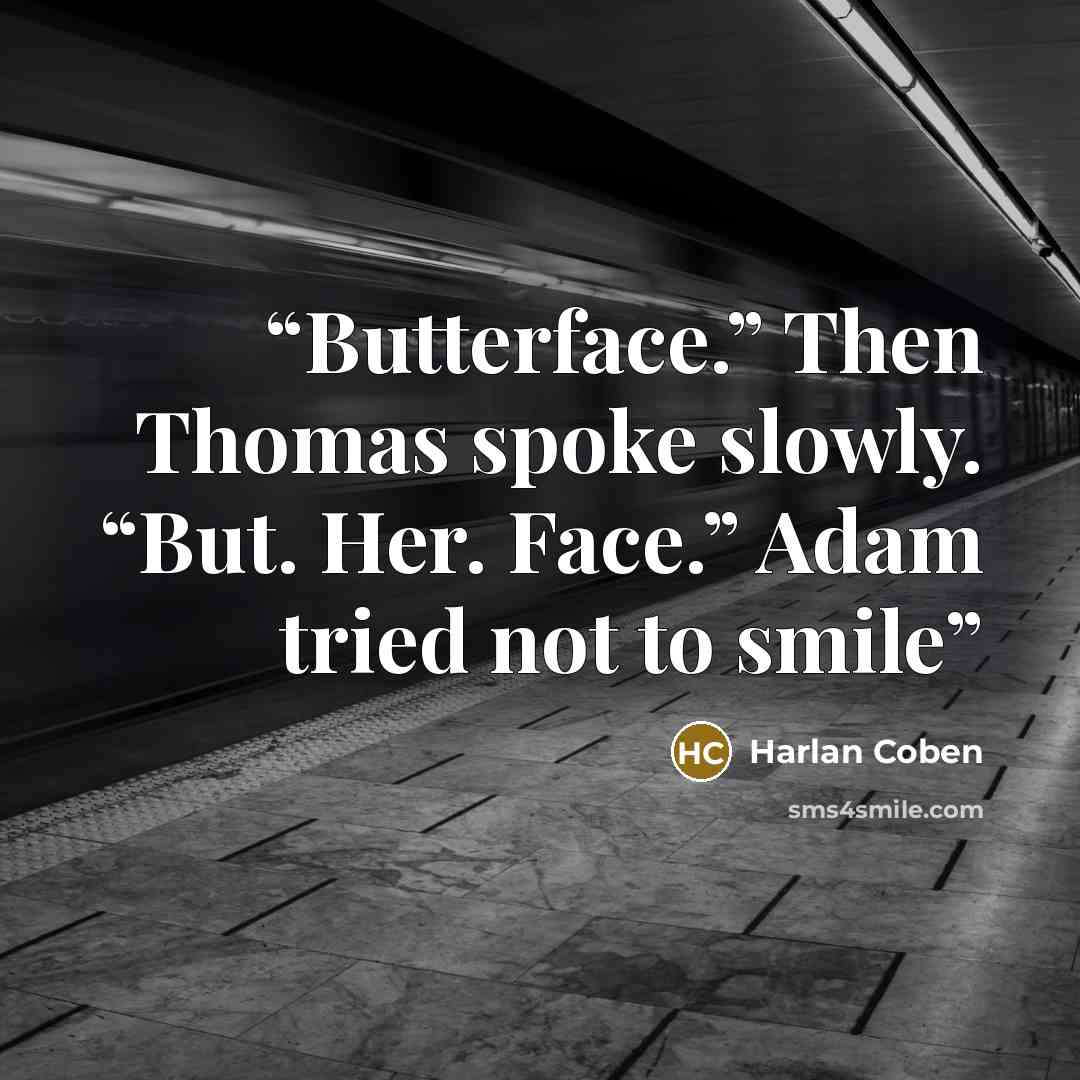 “Butterface.” Then Thomas spoke slowly. “But. Her. Face.” Adam tried not to smile” quote by Harlan Coben