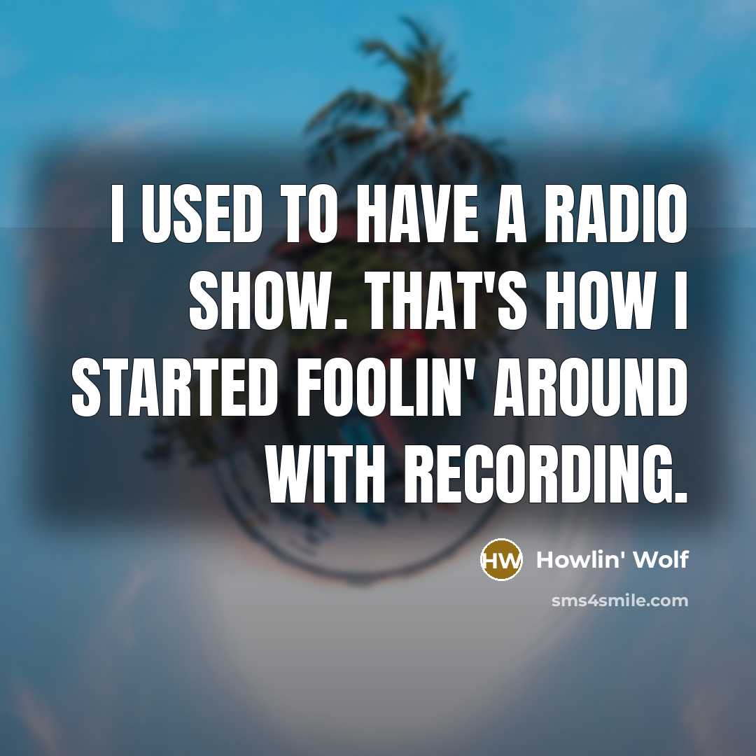 “I used to have a radio show. That's how I…” quote by Howlin' Wolf