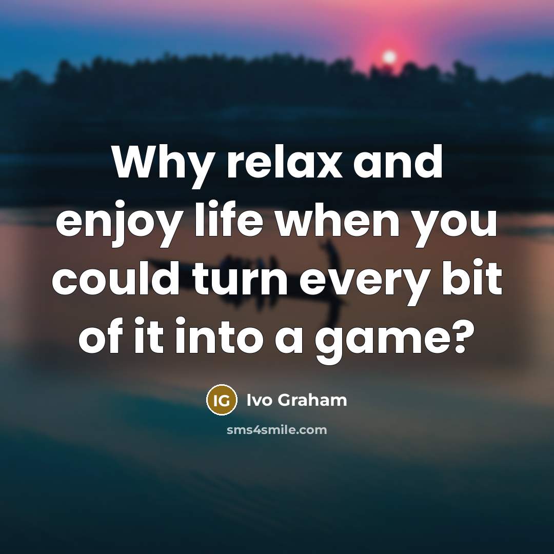 “Why relax and enjoy life when you could turn every…” quote by Ivo Graham