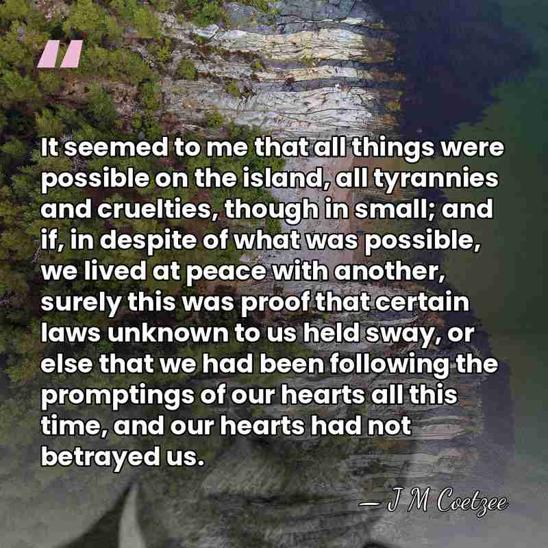 It seemed to me that all things were possible on the island,&hellip; - J M Coetzee