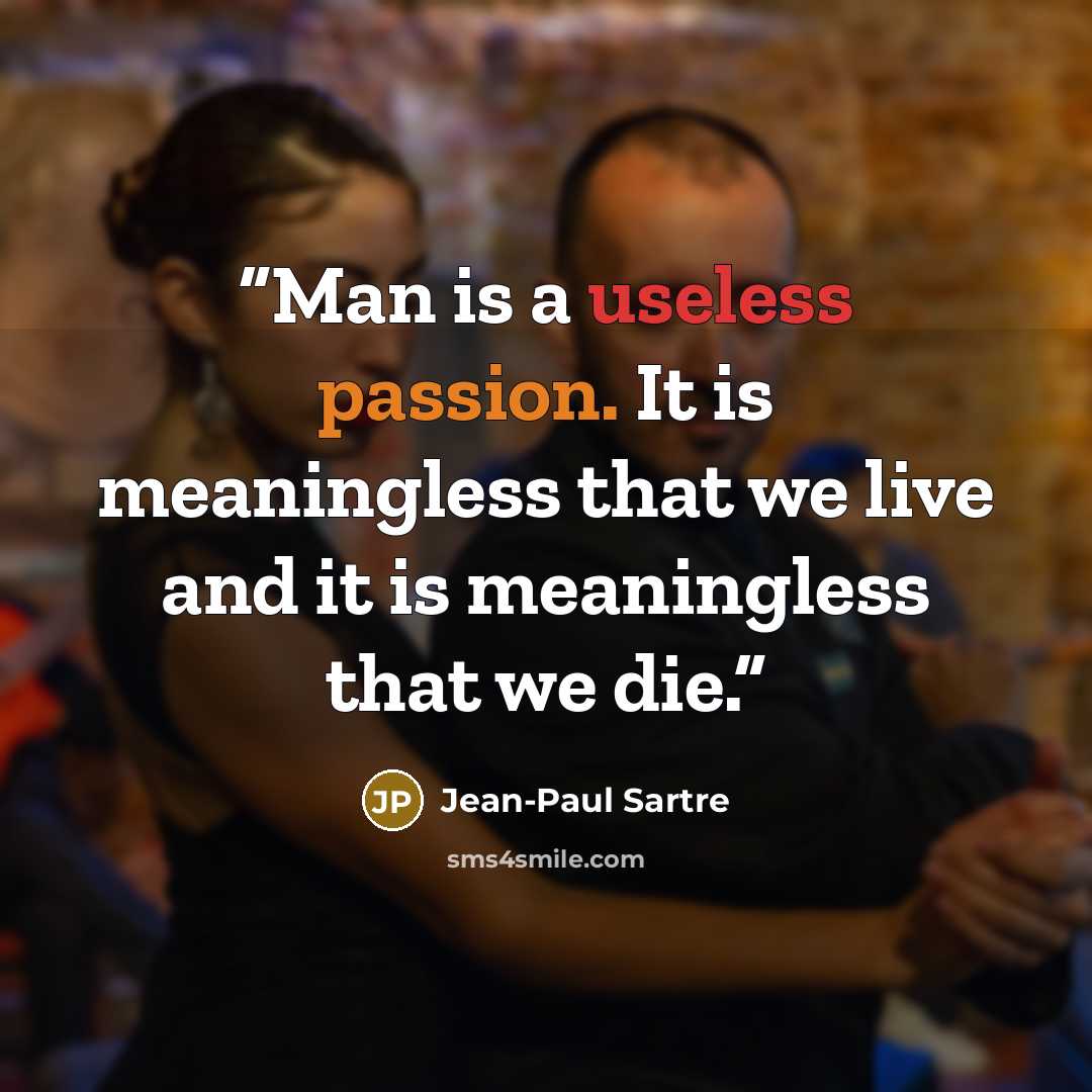 “Man is a useless passion. It is meaningless that we live and it is meaningless that we die.” quote by Jean-Paul Sartre