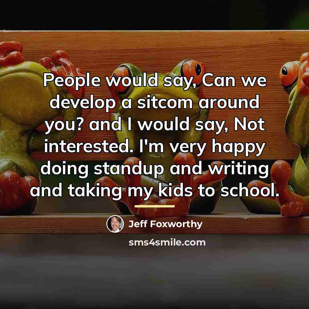 “People would say, Can we develop a sitcom around you?…” quote by Jeff Foxworthy