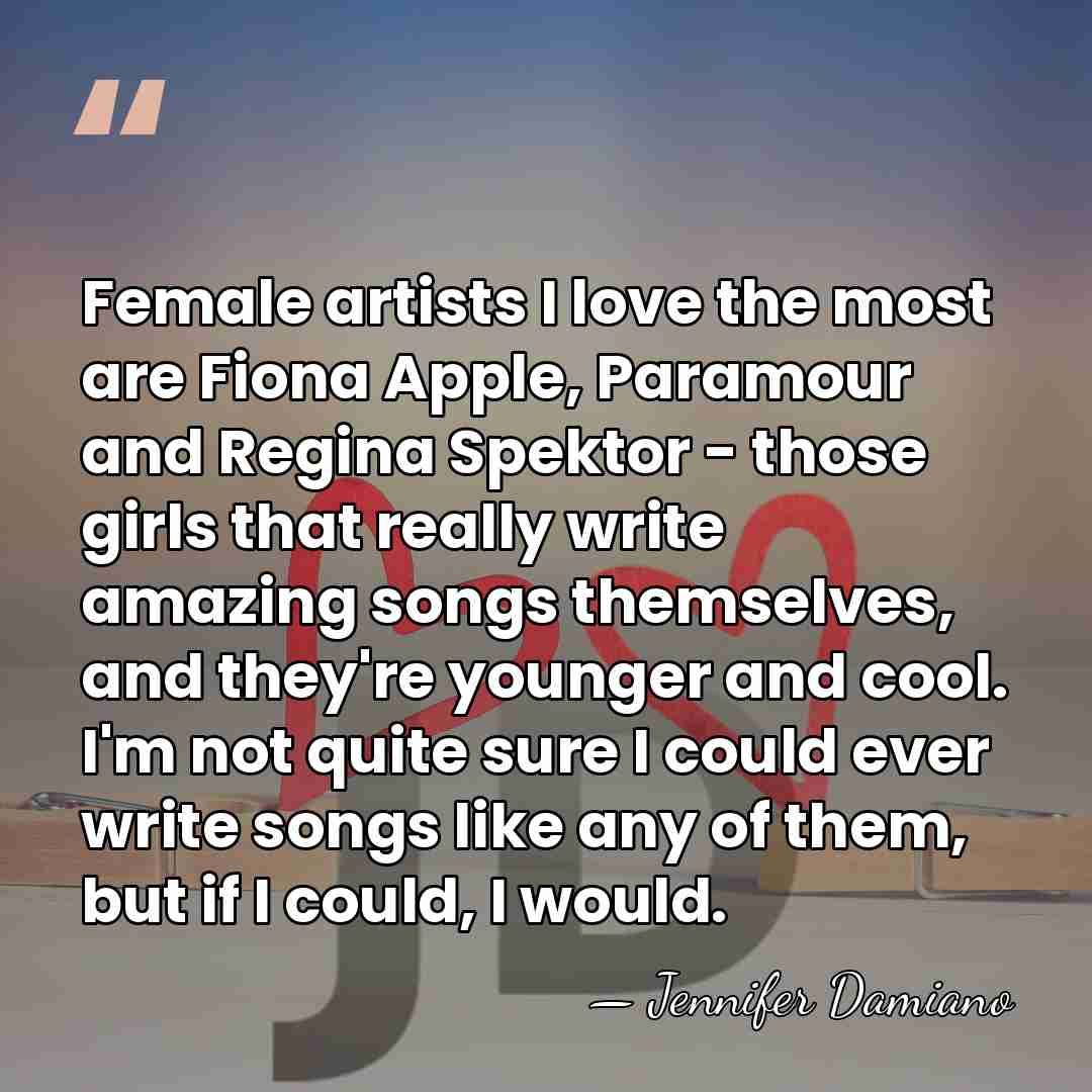 Female artists I love the most are Fiona Apple, Paramour and Regina&hellip; - Jennifer Damiano