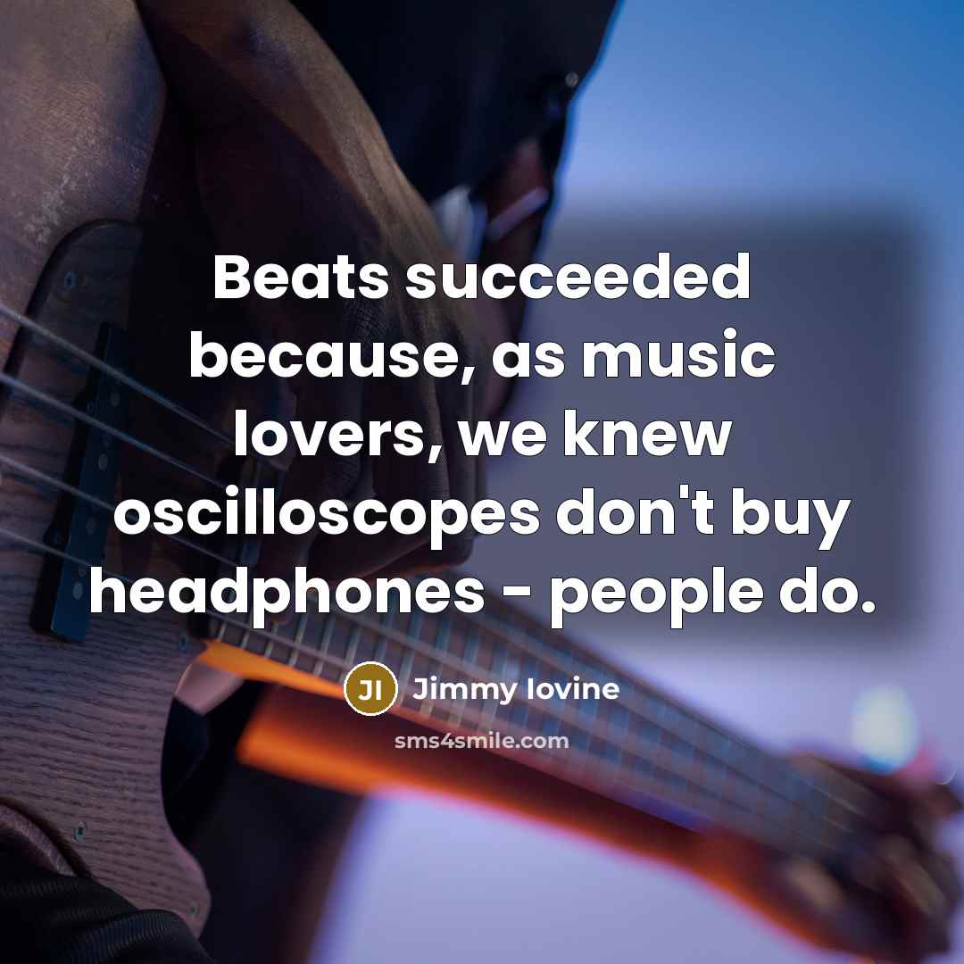 “Beats succeeded because, as music lovers, we knew oscilloscopes don't…” quote by Jimmy Iovine