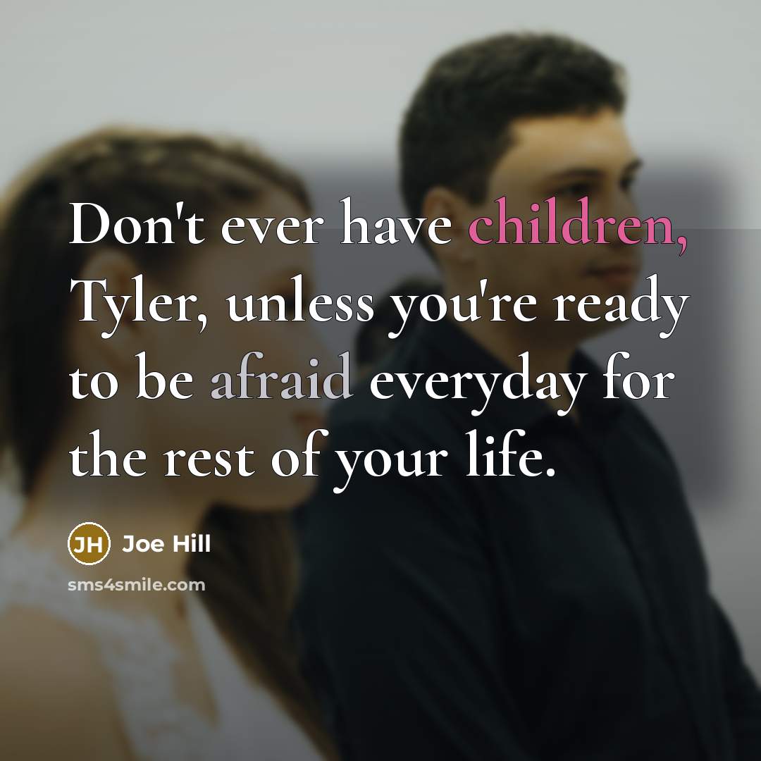 “Don't ever have children, Tyler, unless you're ready to be afraid everyday for the rest of your life.” quote by Joe Hill