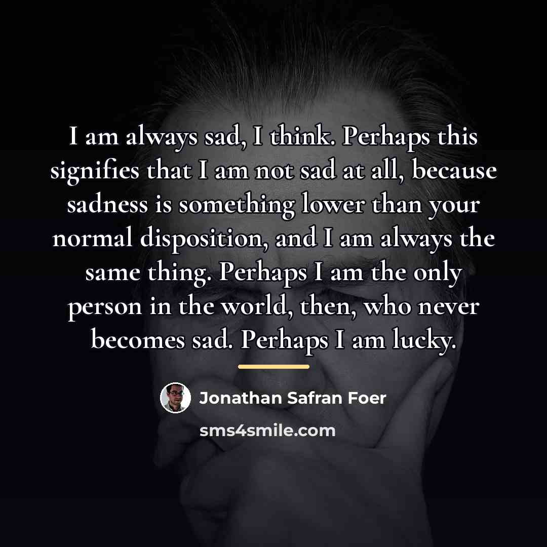 “I am always sad, I think. Perhaps this signifies that…” quote by Jonathan Safran Foer