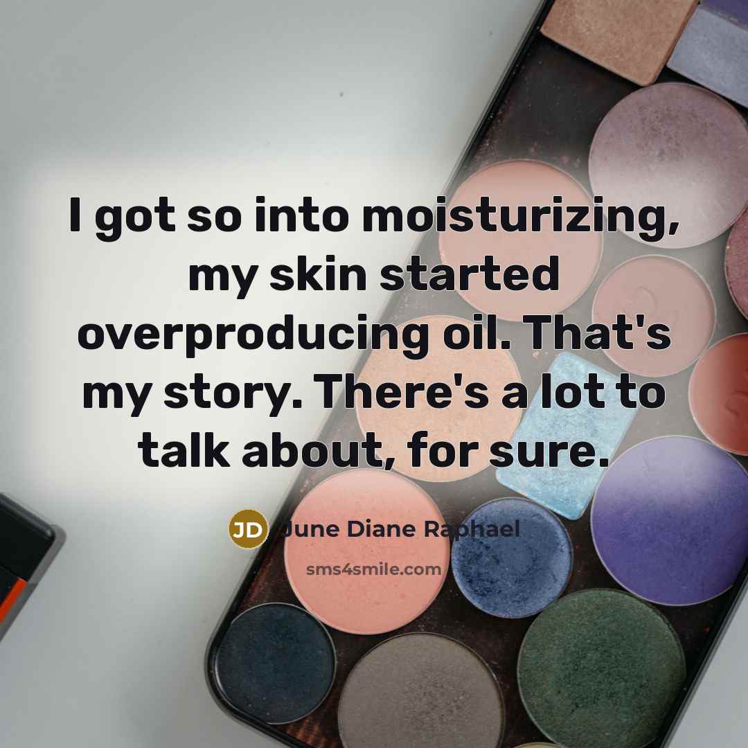 “I got so into moisturizing, my skin started overproducing oil. That's my story. There's a lot to talk about, for sure.” quote by June Diane Raphael