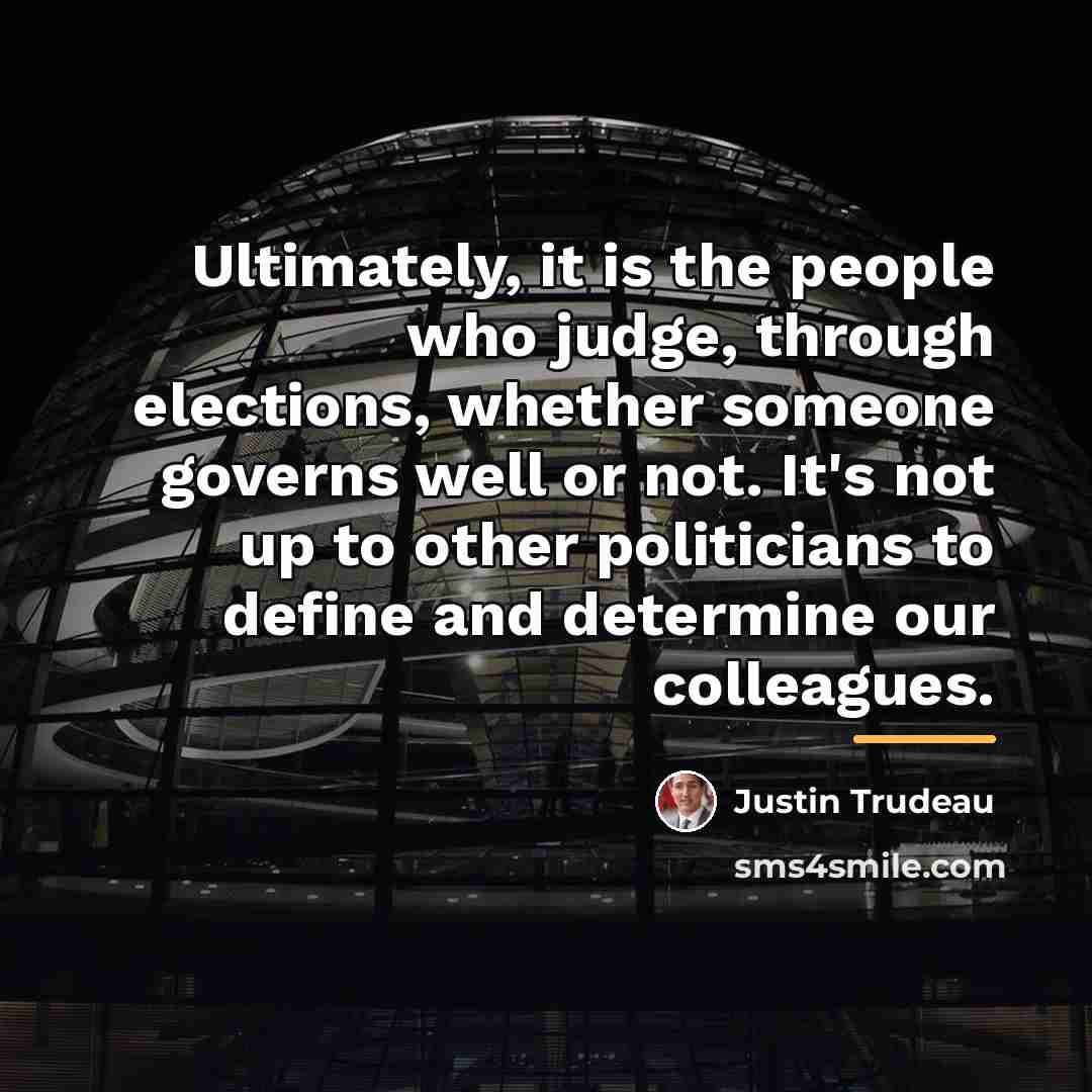 “Ultimately, it is the people who judge, through elections, whether…” quote by Justin Trudeau