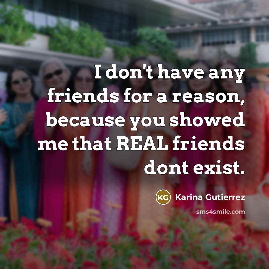 “I don't have any friends for a reason, because you…” quote by Karina Gutierrez
