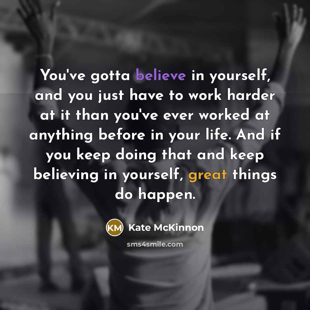 “You've gotta believe in yourself, and you just have to…” quote by Kate McKinnon