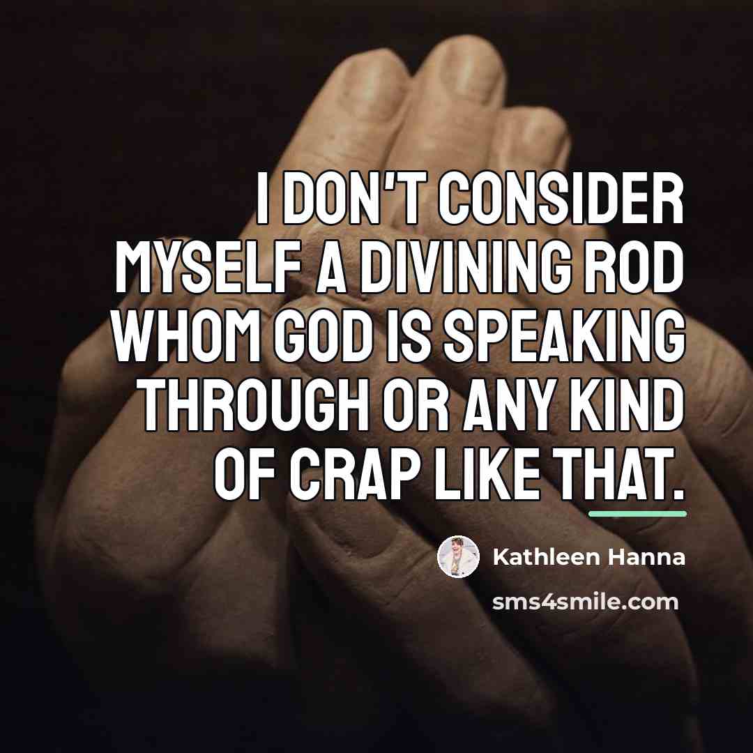 “I don't consider myself a divining rod whom God is…” quote by Kathleen Hanna