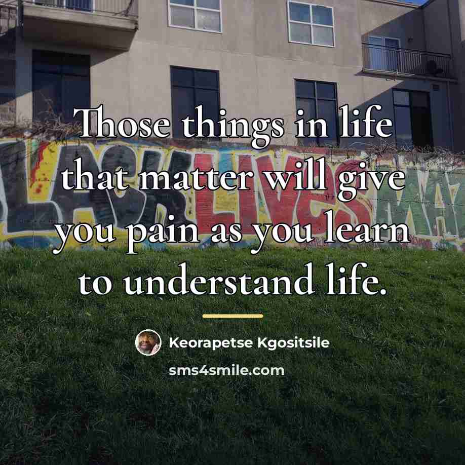 “Those things in life that matter will give you pain…” quote by Keorapetse Kgositsile
