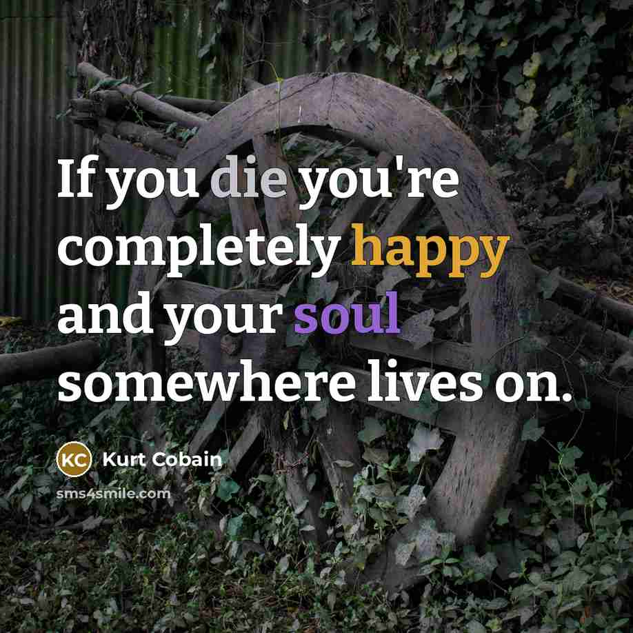 “If you die you're completely happy and your soul somewhere…” quote by Kurt Cobain